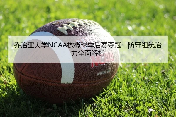 乔治亚大学NCAA橄榄球季后赛夺冠：防守组统治力全面解析